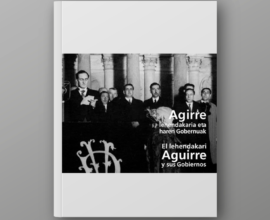 El lehendakari Aguirre y sus Gobiernos. Agirre lehendakaria eta haren Gobernuak